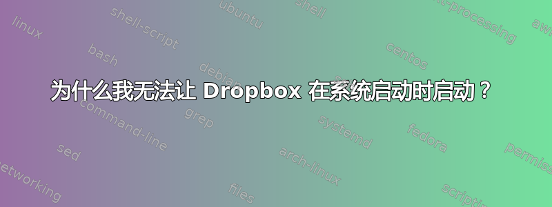 为什么我无法让 Dropbox 在系统启动时启动？