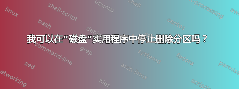 我可以在“磁盘”实用程序中停止删除分区吗？