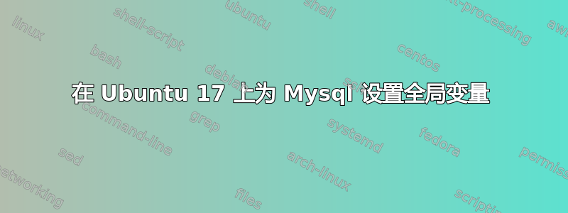 在 Ubuntu 17 上为 Mysql 设置全局变量