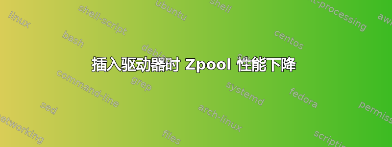 插入驱动器时 Zpool 性能下降