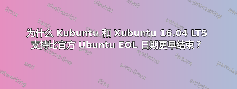 为什么 Kubuntu 和 Xubuntu 16.04 LTS 支持比官方 Ubuntu EOL 日期更早结束？