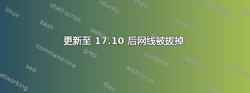 更新至 17.10 后网线被拔掉