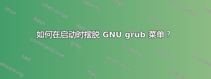 如何在启动时摆脱 GNU grub 菜单？