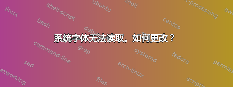 系统字体无法读取。如何更改？