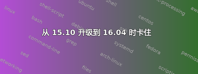 从 15.10 升级到 16.04 时卡住 