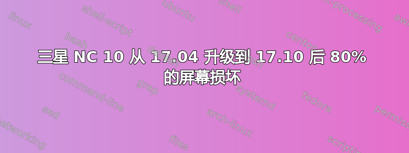 三星 NC 10 从 17.04 升级到 17.10 后 80% 的屏幕损坏