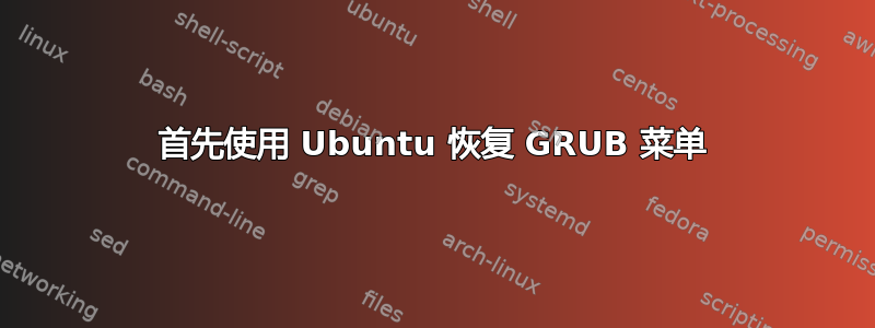 首先使用 Ubuntu 恢复 GRUB 菜单