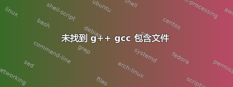 未找到 g++ gcc 包含文件