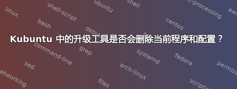 Kubuntu 中的升级工具是否会删除当前程序和配置？