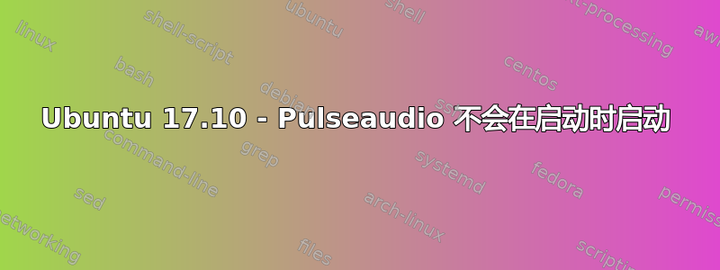 Ubuntu 17.10 - Pulseaudio 不会在启动时启动