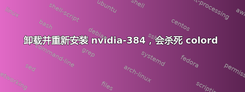 卸载并重新安装 nvidia-384，会杀死 colord