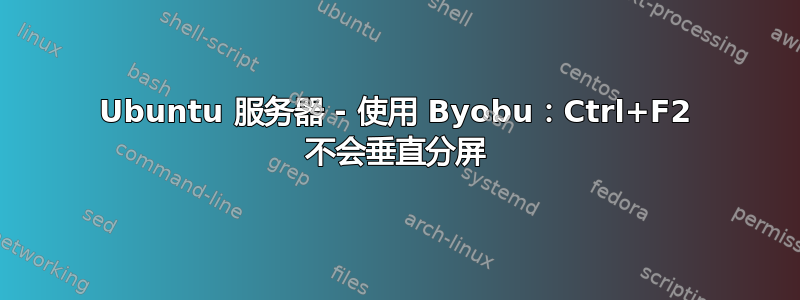 Ubuntu 服务器 - 使用 Byobu：Ctrl+F2 不会垂直分屏