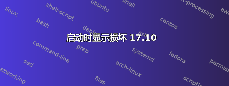 启动时显示损坏 17.10 