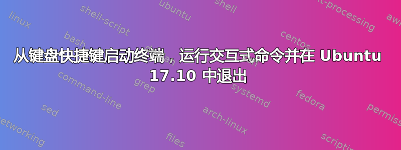 从键盘快捷键启动终端，运行交互式命令并在 Ubuntu 17.10 中退出