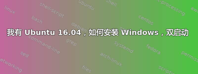 我有 Ubuntu 16.04，如何安装 Windows，双启动