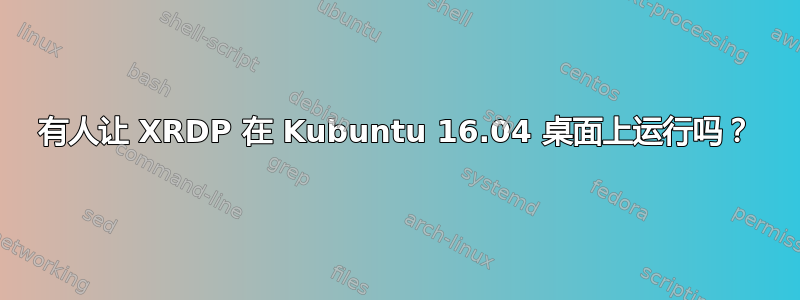 有人让 XRDP 在 Kubuntu 16.04 桌面上运行吗？