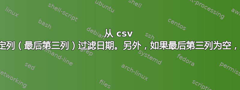 从 csv 文件的特定列（最后第三列）过滤日期。另外，如果最后第三列为空，则打印行