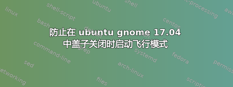 防止在 ubuntu gnome 17.04 中盖子关闭时启动飞行模式