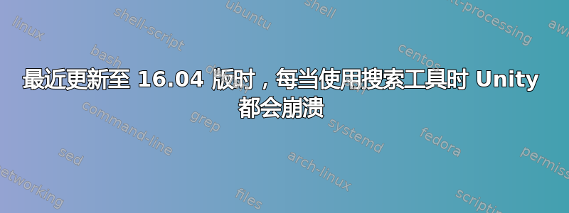 最近更新至 16.04 版时，每当使用搜索工具时 Unity 都会崩溃