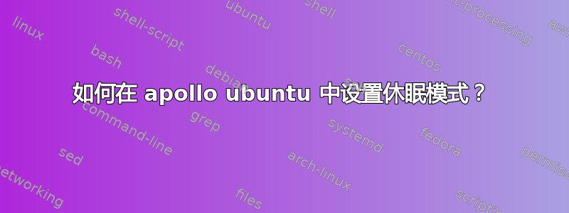 如何在 apollo ubuntu 中设置休眠模式？