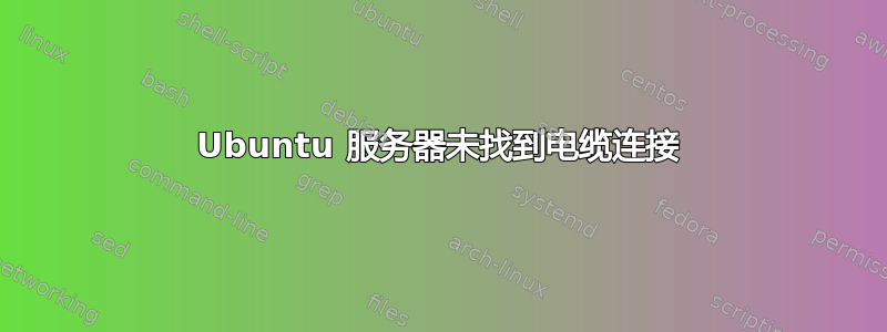 Ubuntu 服务器未找到电缆连接