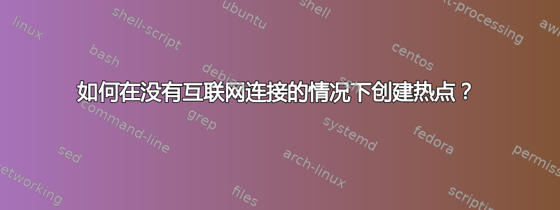 如何在没有互联网连接的情况下创建热点？