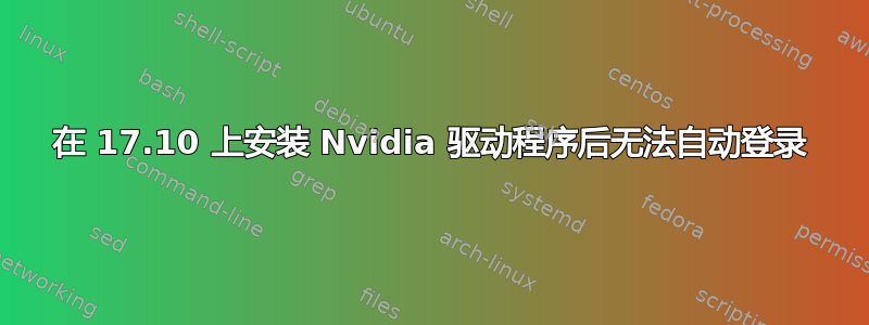 在 17.10 上安装 Nvidia 驱动程序后无法自动登录