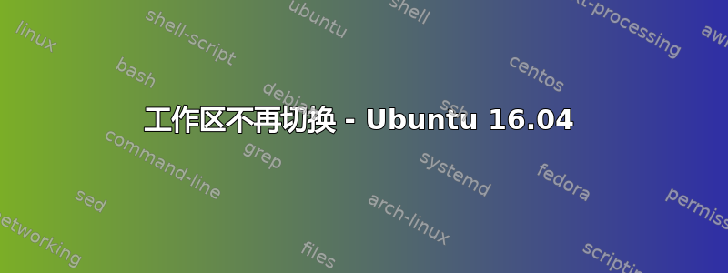 工作区不再切换 - Ubuntu 16.04