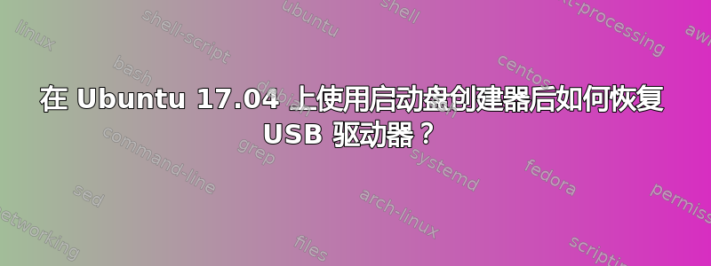 在 Ubuntu 17.04 上使用启动盘创建器后如何恢复 USB 驱动器？