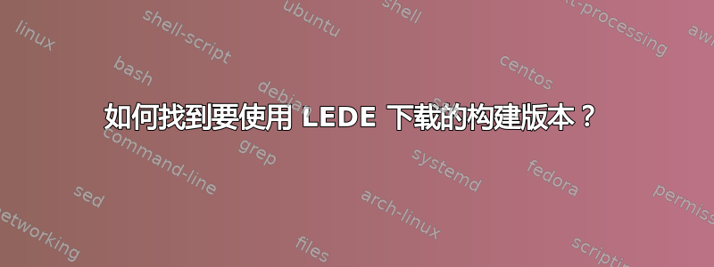 如何找到要使用 LEDE 下载的构建版本？