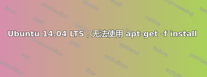 Ubuntu 14.04 LTS，无法使用 apt-get -f install