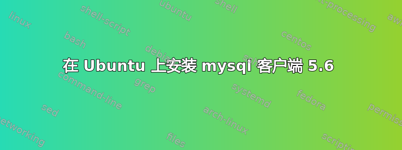 在 Ubuntu 上安装 mysql 客户端 5.6