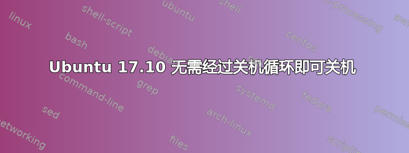 Ubuntu 17.10 无需经过关机循环即可关机