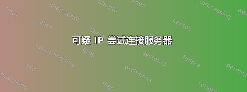 可疑 IP 尝试连接服务器