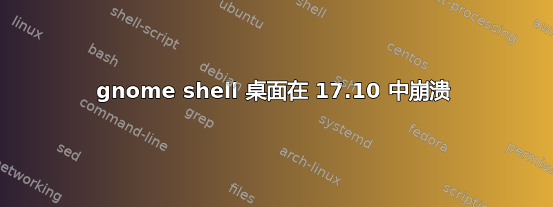 gnome shell 桌面在 17.10 中崩溃