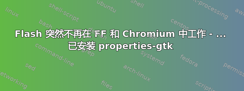 Flash 突然不再在 FF 和 Chromium 中工作 - ... 已安装 properties-gtk