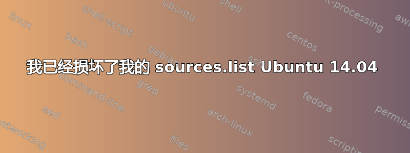 我已经损坏了我的 sources.list Ubuntu 14.04