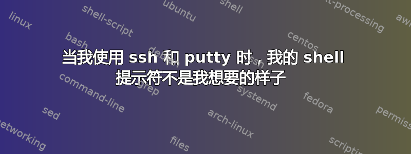 当我使用 ssh 和 putty 时，我的 shell 提示符不是我想要的样子 