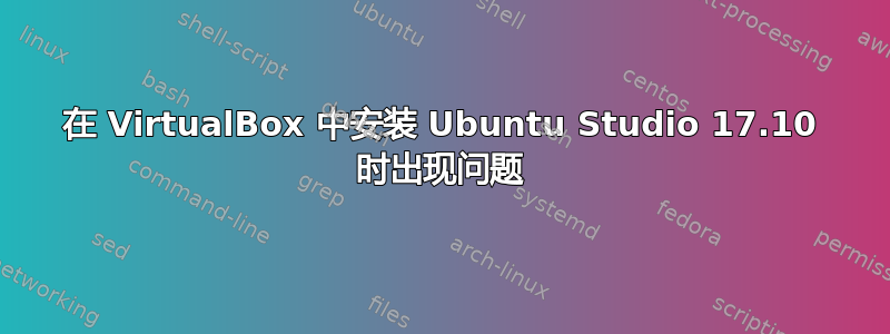 在 VirtualBox 中安装 Ubuntu Studio 17.10 时出现问题