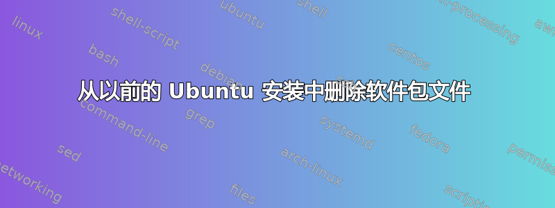 从以前的 Ubuntu 安装中删除软件包文件