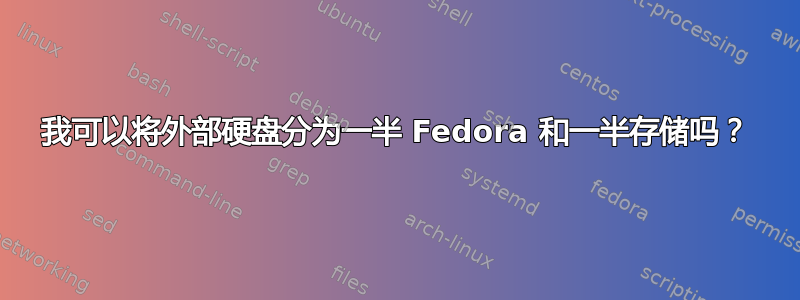 我可以将外部硬盘分为一半 Fedora 和一半存储吗？