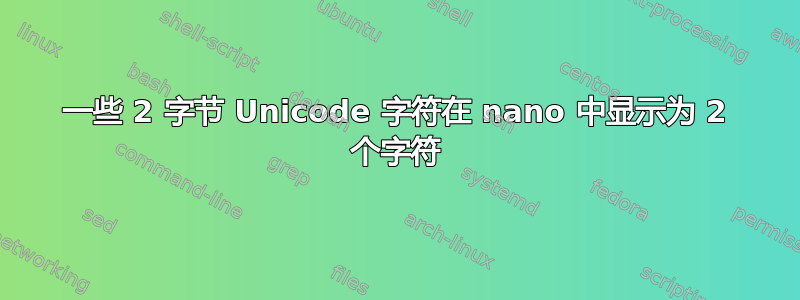 一些 2 字节 Unicode 字符在 nano 中显示为 2 个字符