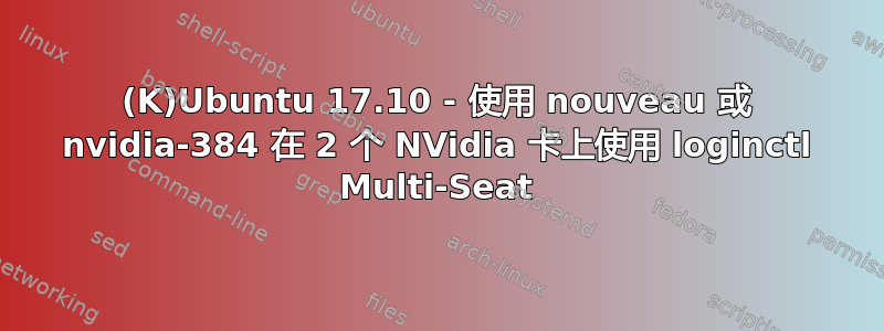 (K)Ubuntu 17.10 - 使用 nouveau 或 nvidia-384 在 2 个 NVidia 卡上使用 loginctl Multi-Seat