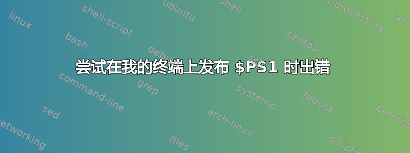 尝试在我的终端上发布 $PS1 时出错