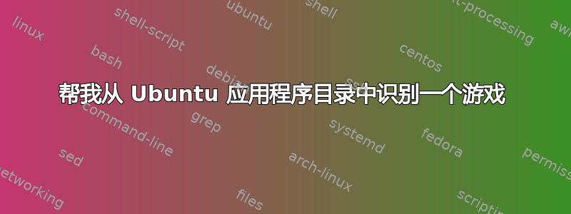 帮我从 Ubuntu 应用程序目录中识别一个游戏