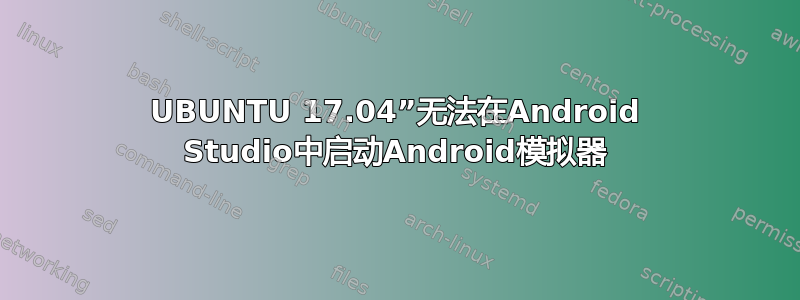 UBUNTU 17.04”无法在Android Studio中启动Android模拟器