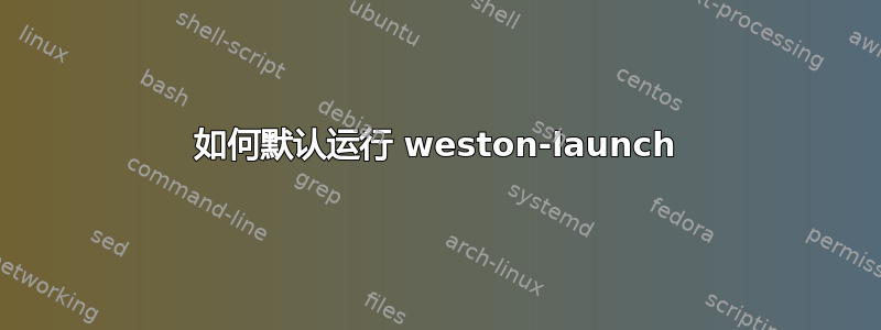 如何默认运行 weston-launch