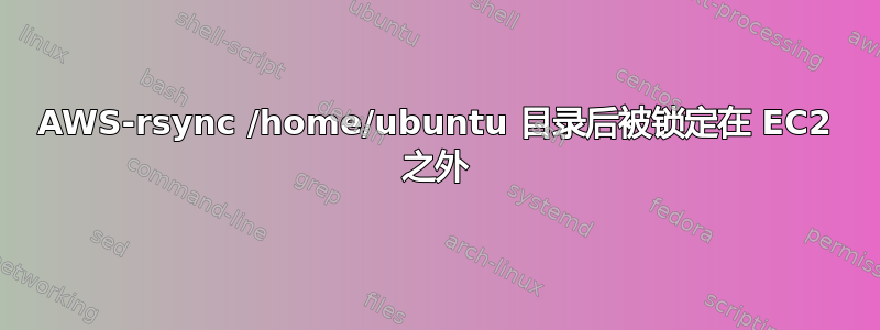 AWS-rsync /home/ubuntu 目录后被锁定在 EC2 之外