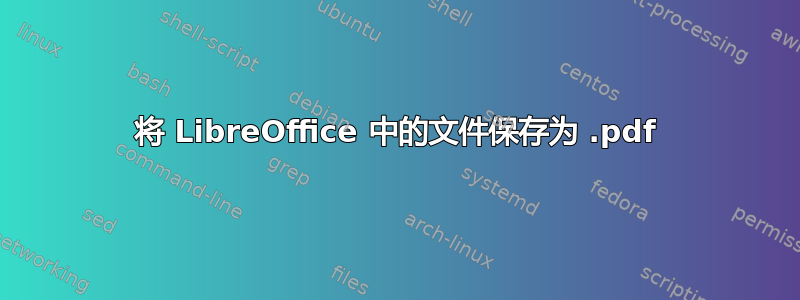 将 LibreOffice 中的文件保存为 .pdf