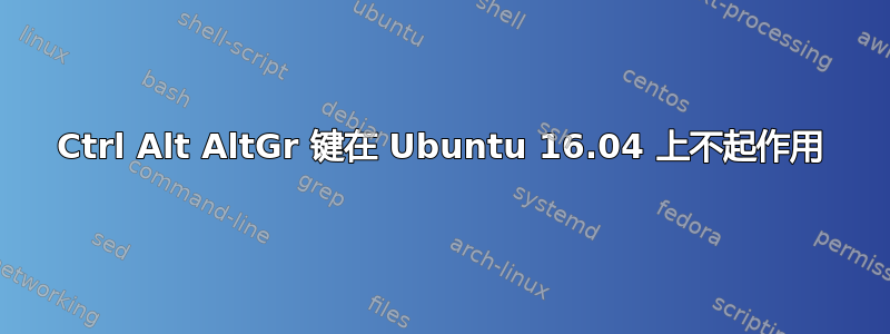 Ctrl Alt AltGr 键在 Ubuntu 16.04 上不起作用